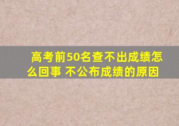 高考前50名查不出成绩怎么回事 不公布成绩的原因